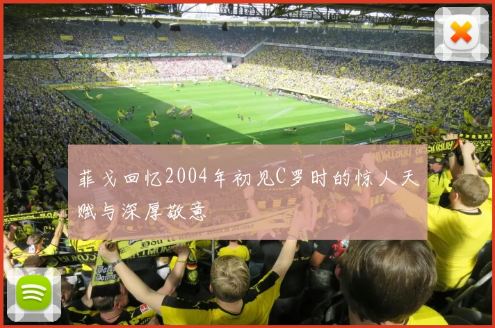菲戈回忆2004年初见C罗时的惊人天赋与深厚敬意