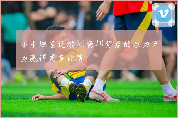 小卡坦言连续30场20背后的动力只为赢得更多比赛
