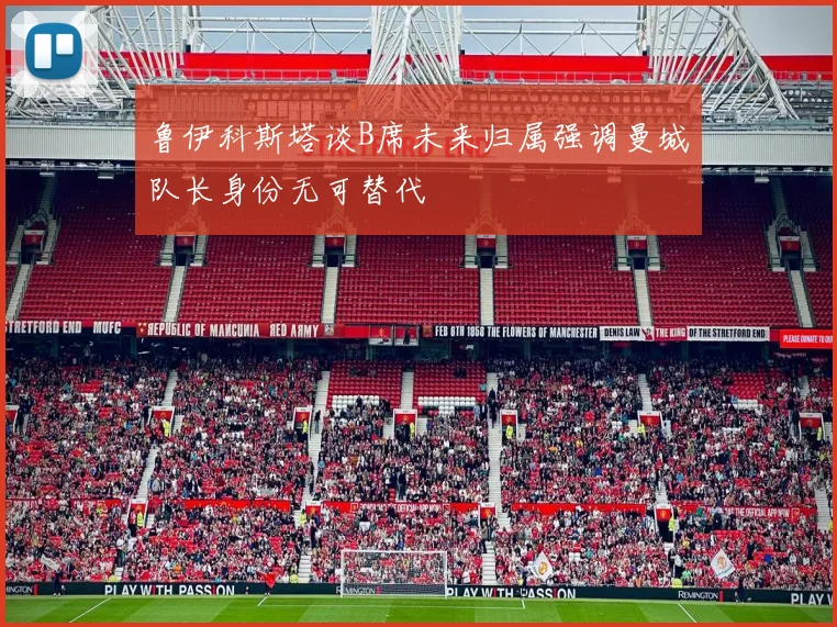 鲁伊科斯塔谈B席未来归属强调曼城队长身份无可替代
