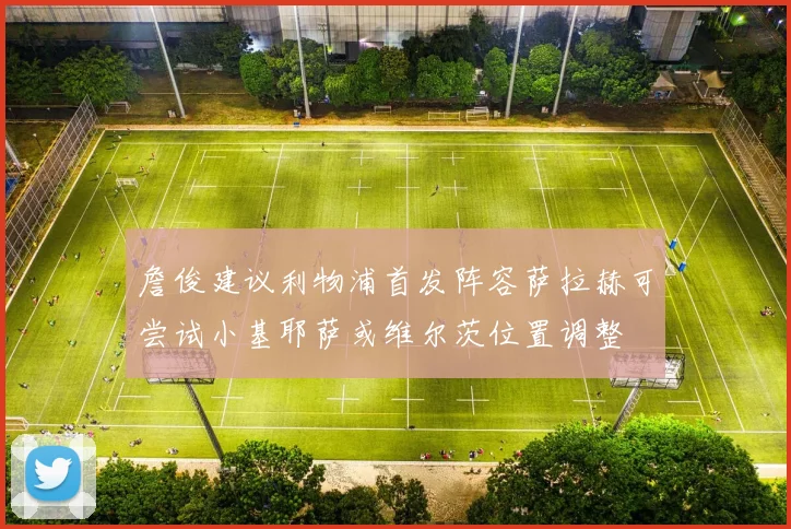 詹俊建议利物浦首发阵容萨拉赫可尝试小基耶萨或维尔茨位置调整
