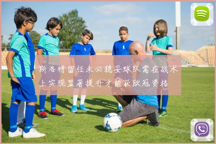 斯洛特留任未必稳妥球队需在战术上实现显著提升才能获欧冠资格