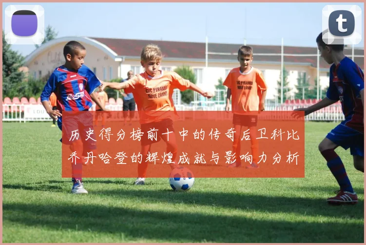 历史得分榜前十中的传奇后卫科比乔丹哈登的辉煌成就与影响力分析