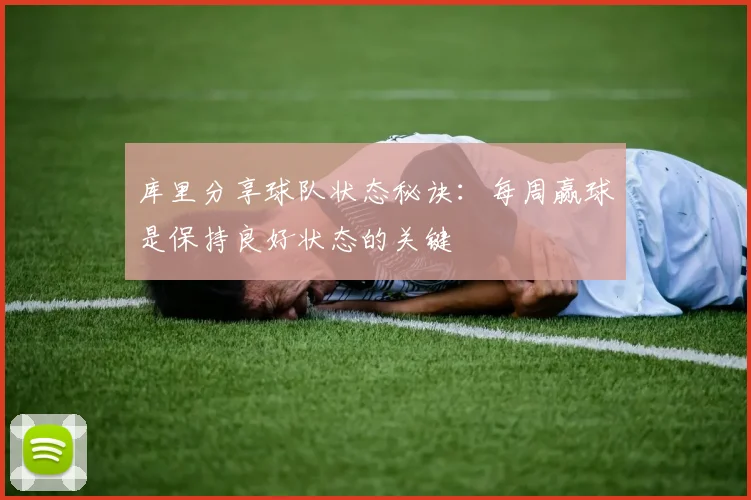 库里分享球队状态秘诀：每周赢球是保持良好状态的关键
