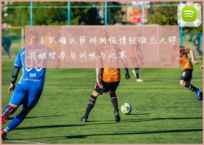 广东队确认萨姆纳伤情轻微无大碍将继续参与训练与比赛