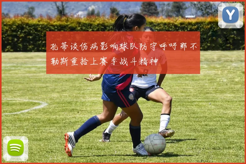 孔蒂谈伤病影响球队防守呼吁那不勒斯重拾上赛季战斗精神