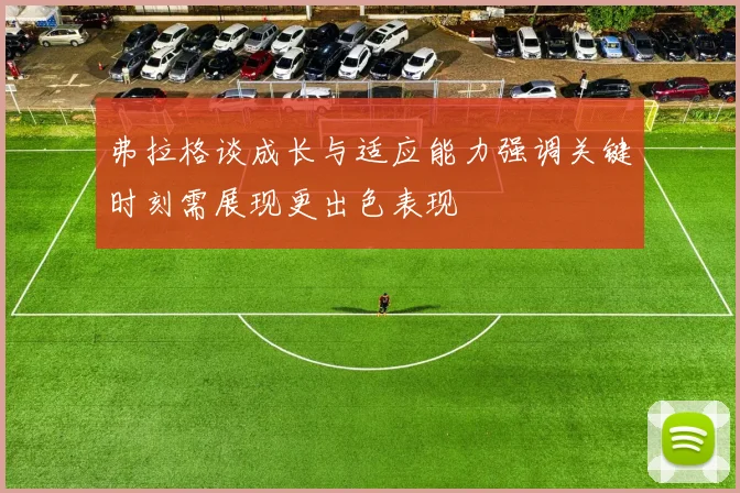 弗拉格谈成长与适应能力强调关键时刻需展现更出色表现