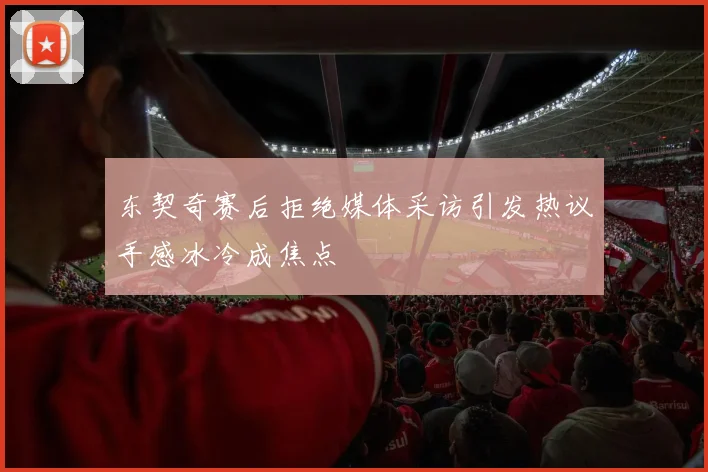 东契奇赛后拒绝媒体采访引发热议手感冰冷成焦点