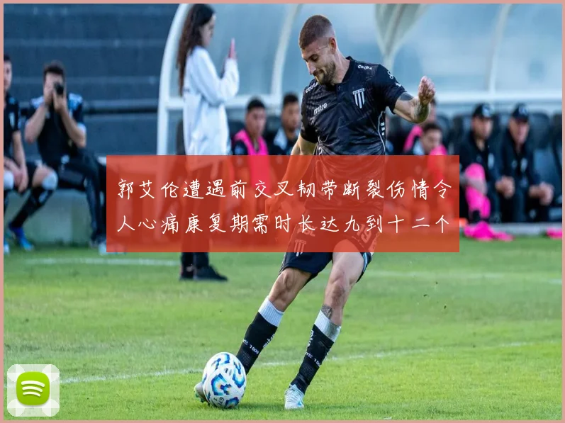 郭艾伦遭遇前交叉韧带断裂伤情令人心痛康复期需时长达九到十二个月