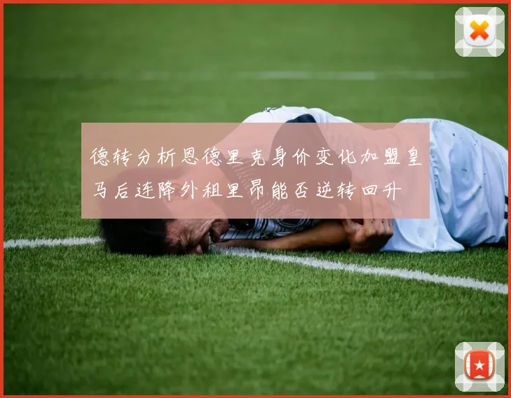 德转分析恩德里克身价变化加盟皇马后连降外租里昂能否逆转回升