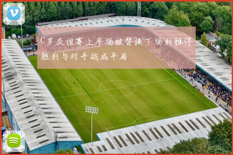 C罗友谊赛上半场被替换下场利雅得胜利与对手战成平局