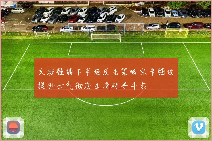 文班强调下半场反击策略末节强攻提升士气彻底击溃对手斗志