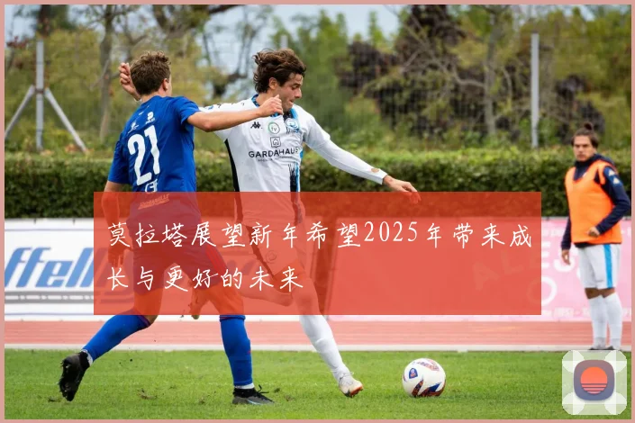莫拉塔展望新年希望2025年带来成长与更好的未来