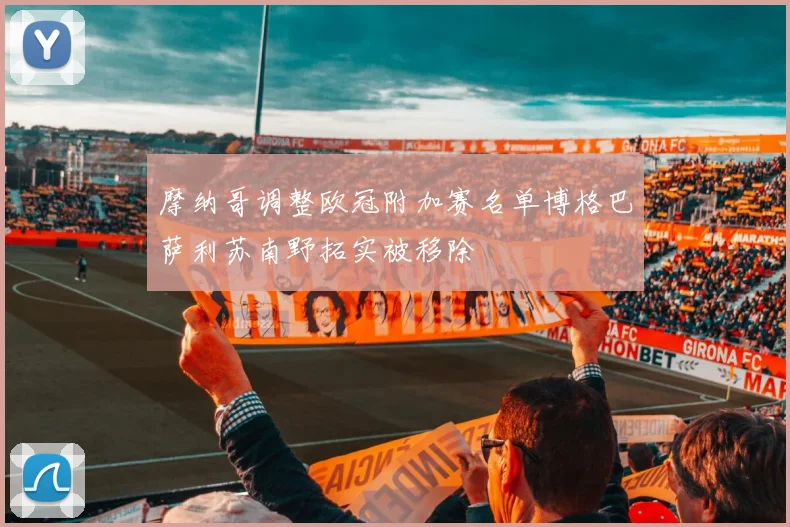 摩纳哥调整欧冠附加赛名单博格巴萨利苏南野拓实被移除